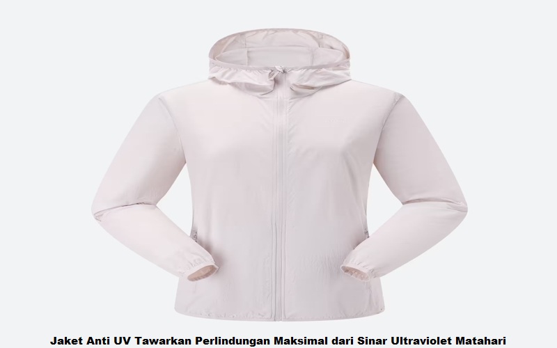 Jaket Anti UV Tawarkan Perlindungan Maksimal dari Sinar Ultraviolet Matahari
